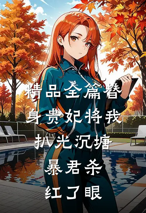 精品全篇替身贵妃将我扒光沉塘，暴君杀红了眼