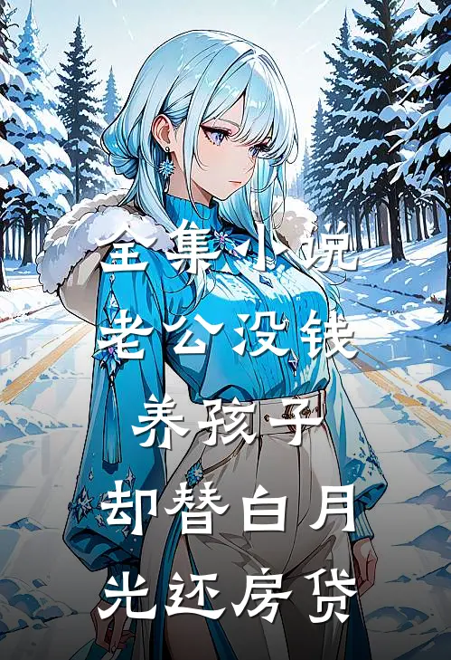 全集小说老公没钱养孩子，却替白月光还房贷
