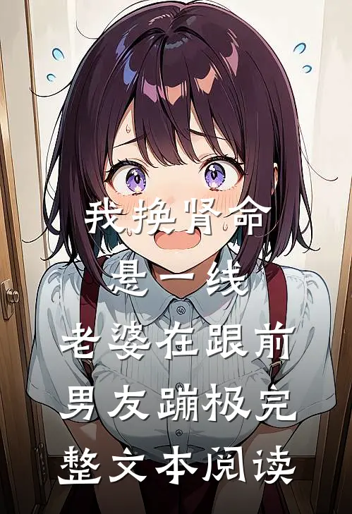我换肾命悬一线，老婆在跟前男友蹦极完整文本阅读