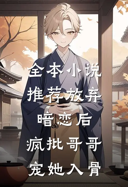 全本小说推荐放弃暗恋后，疯批哥哥宠她入骨
