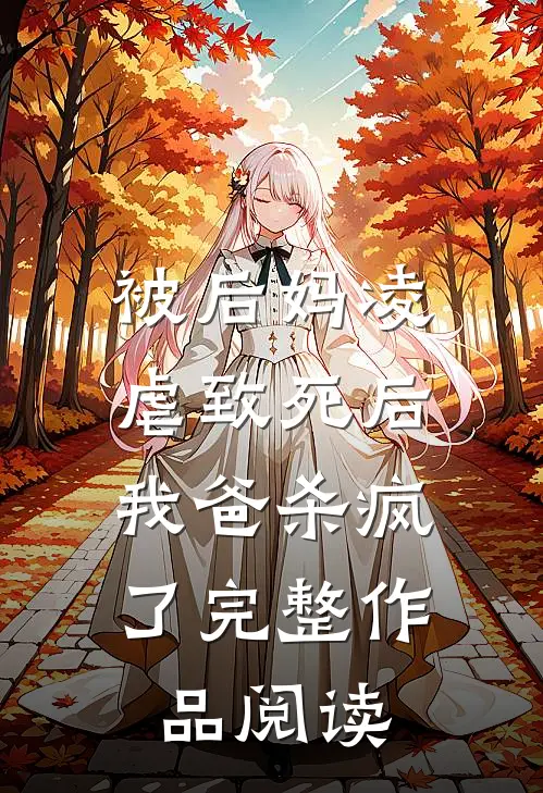 被后妈凌虐致死后，我爸杀疯了完整作品阅读