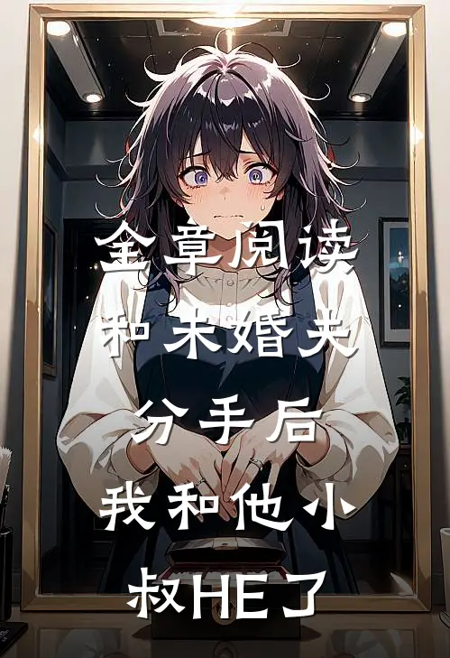 全章阅读和未婚夫分手后，我和他小叔HE了