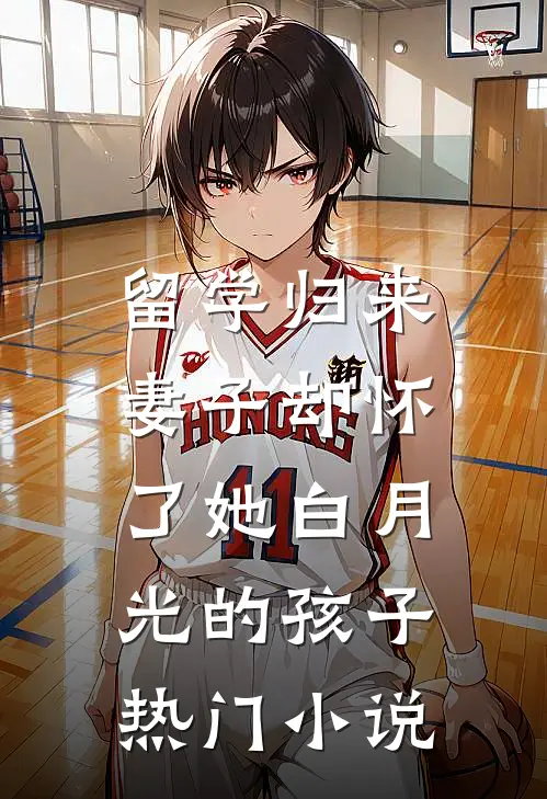 留学归来，妻子却怀了她白月光的孩子热门小说