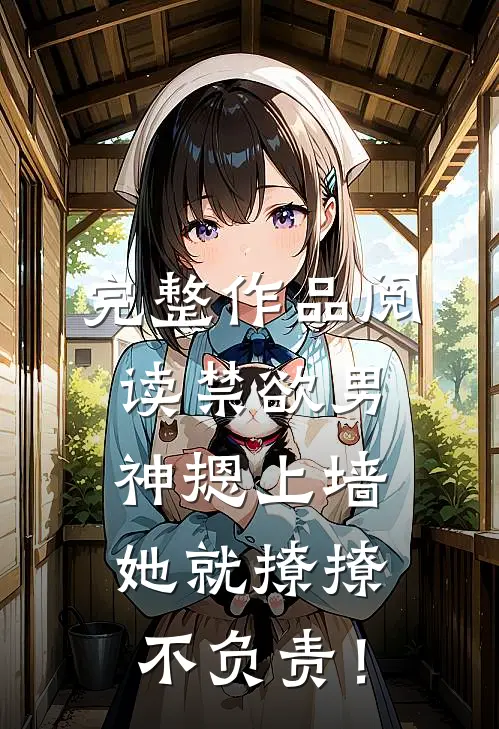 完整作品阅读禁欲男神摁上墙，她就撩撩不负责！