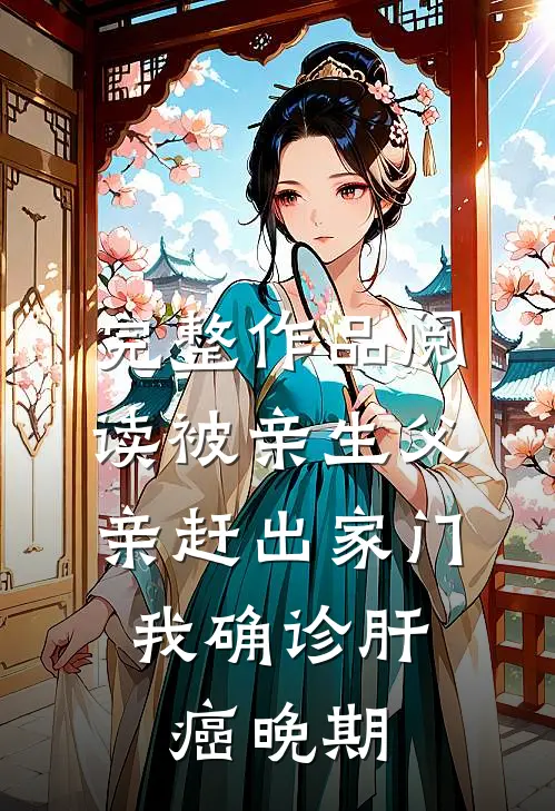 完整作品阅读被亲生父亲赶出家门，我确诊肝癌晚期