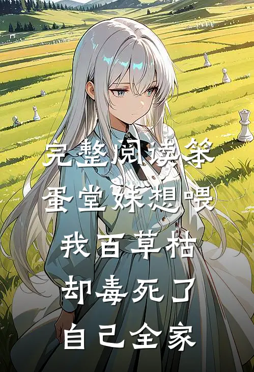 完整阅读笨蛋堂妹想喂我百草枯，却毒死了自己全家