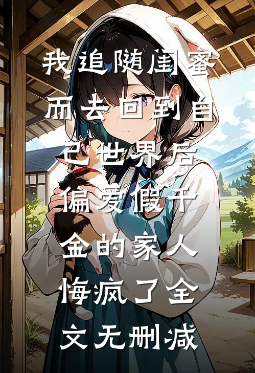 我追随闺蜜而去回到自己世界后，偏爱假千金的家人悔疯了全文无删减