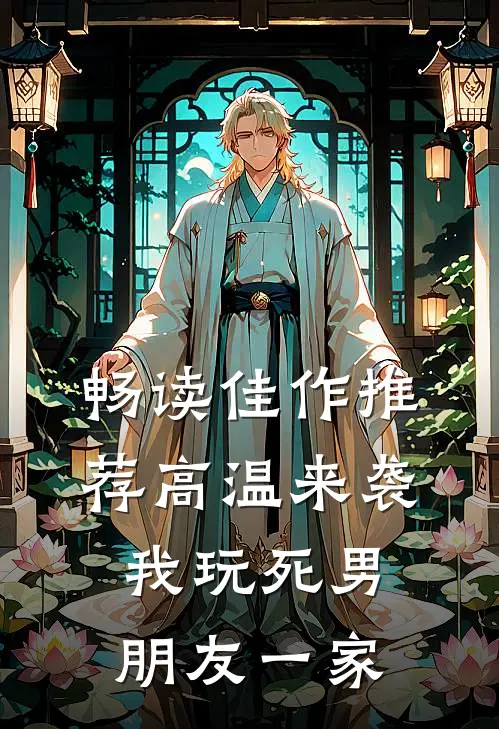 畅读佳作推荐高温来袭，我玩死男朋友一家