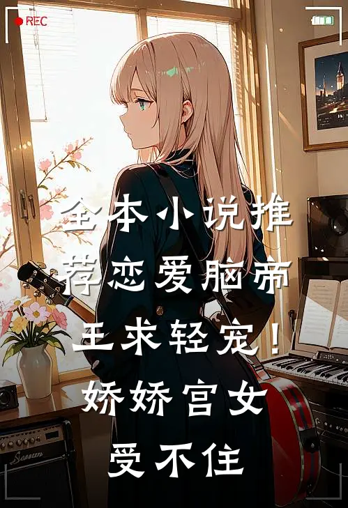 全本小说推荐恋爱脑帝王求轻宠！娇娇宫女受不住