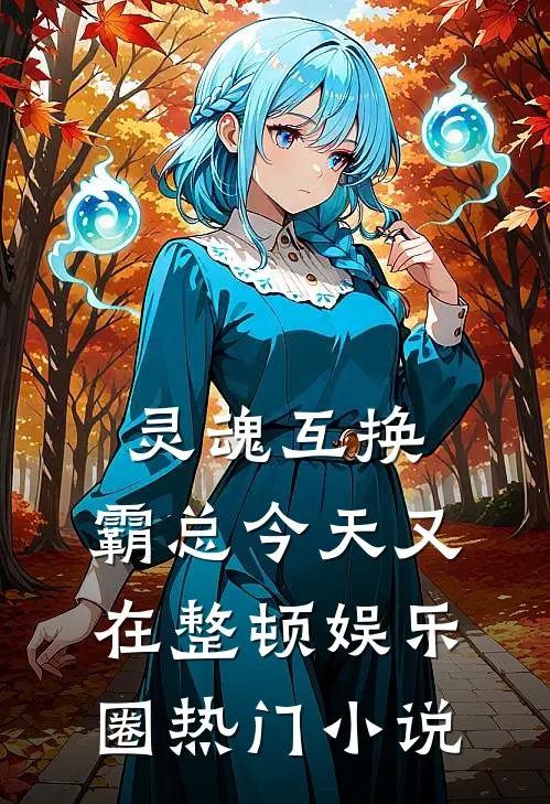 灵魂互换：霸总今天又在整顿娱乐圈热门小说