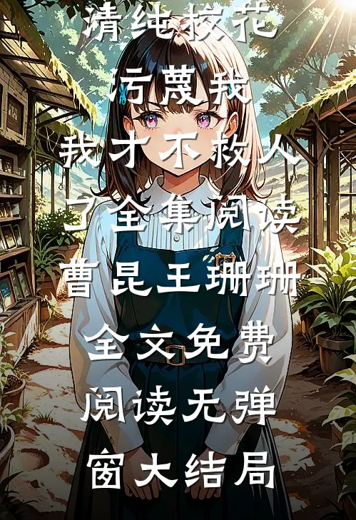 清纯校花污蔑我，我才不救人了全集阅读（曹昆王珊珊）全文免费阅读无弹窗大结局