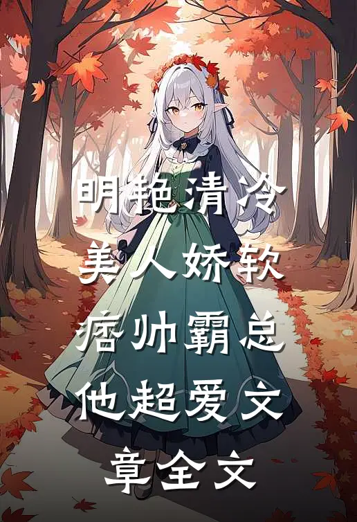 明艳清冷美人娇软，痞帅霸总他超爱文章全文