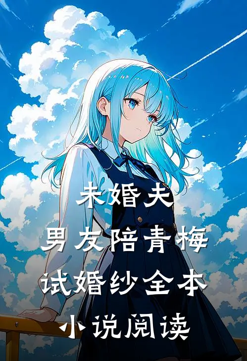 未婚夫，男友陪青梅试婚纱全本小说阅读