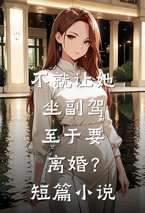 不就让她坐副驾，至于要离婚？短篇小说