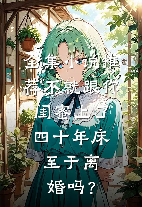 全集小说推荐不就跟你闺蜜上了四十年床，至于离婚吗？