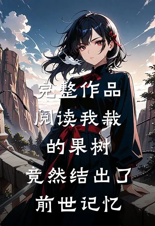 完整作品阅读我栽的果树，竟然结出了前世记忆