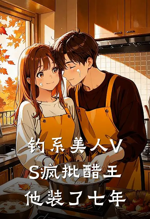 钓系美人VS疯批醋王：他装了七年