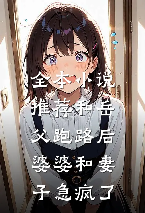 全本小说推荐和岳父跑路后，婆婆和妻子急疯了