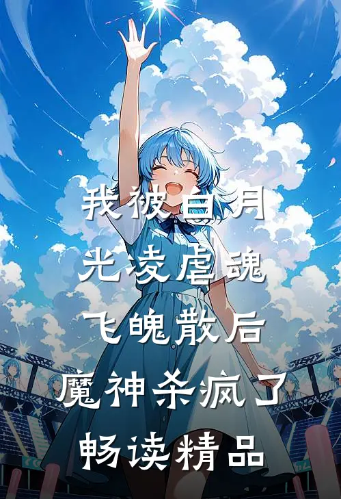 我被白月光凌虐魂飞魄散后，魔神杀疯了畅读精品