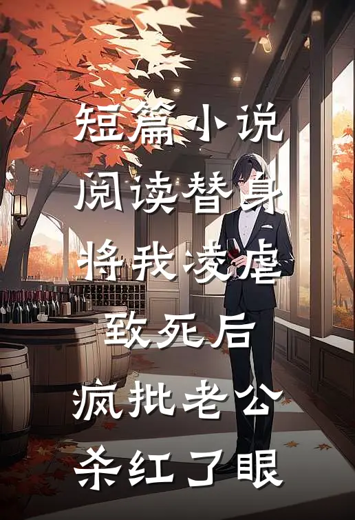 短篇小说阅读替身将我凌虐致死后，疯批老公杀红了眼
