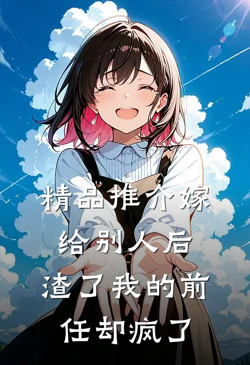 精品推介嫁给别人后，渣了我的前任却疯了