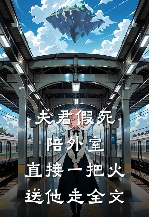 夫君假死陪外室，直接一把火送他走全文