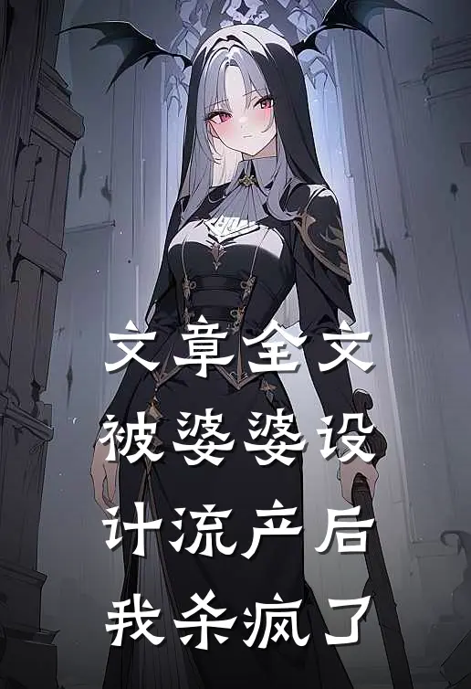 文章全文被婆婆设计流产后我杀疯了