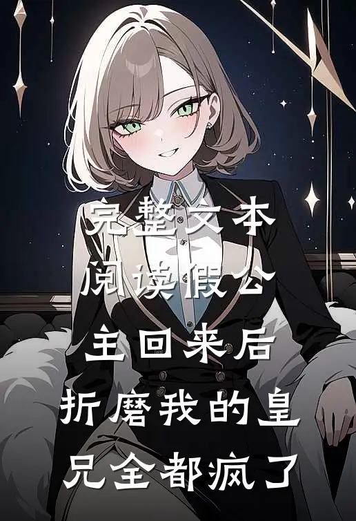 完整文本阅读假公主回来后，折磨我的皇兄全都疯了