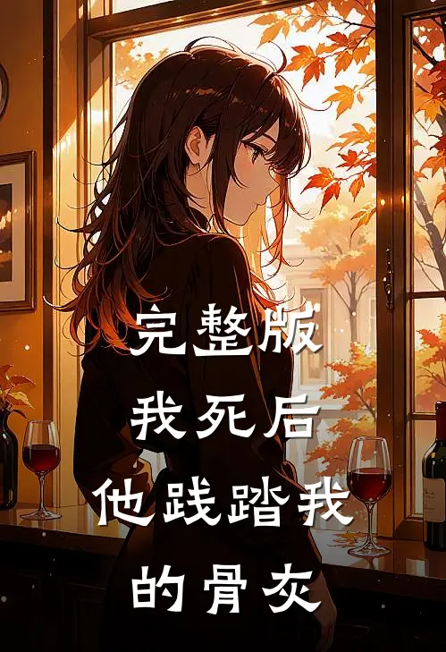完整版我死后，他践踏我的骨灰