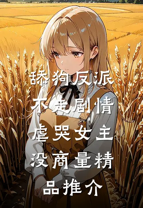 舔狗反派不走剧情，虐哭女主没商量精品推介