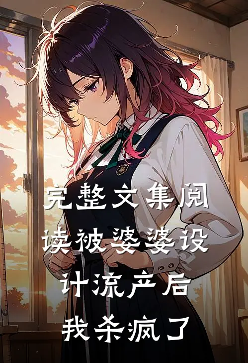完整文集阅读被婆婆设计流产后我杀疯了