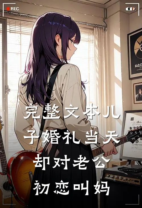 完整文本儿子婚礼当天，却对老公初恋叫妈