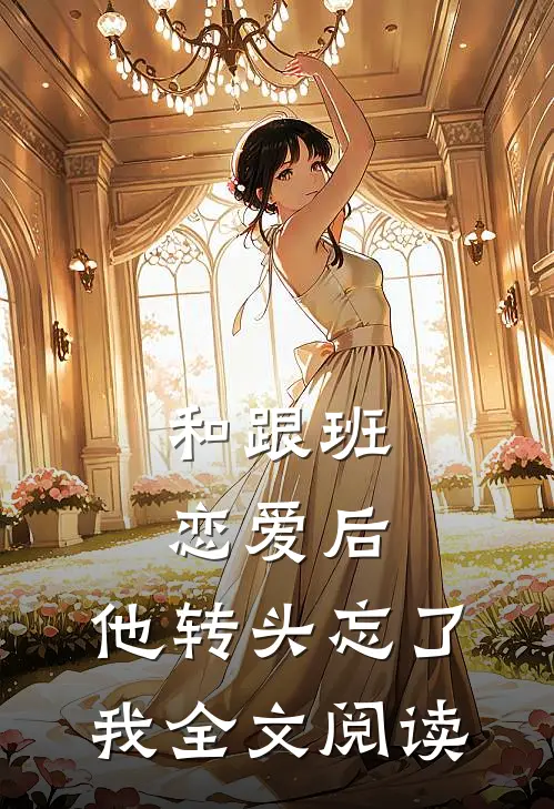 和跟班恋爱后，他转头忘了我全文阅读