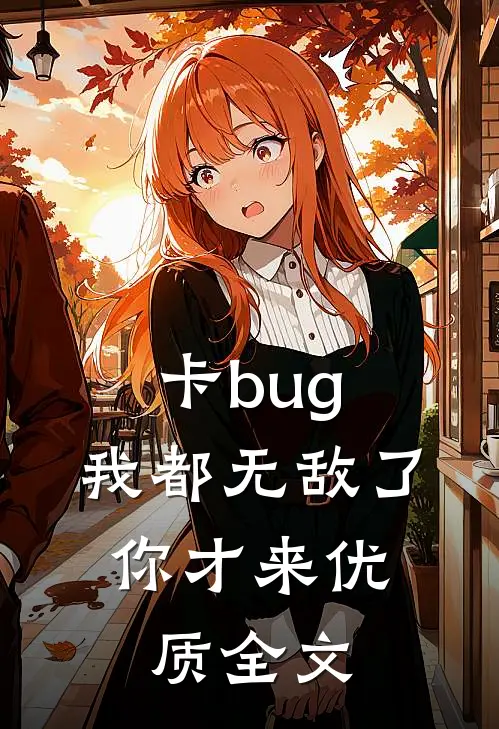 卡bug：我都无敌了，你才来优质全文