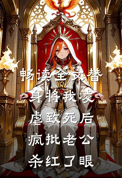 畅读全文替身将我凌虐致死后，疯批老公杀红了眼