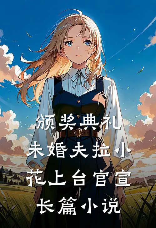 颁奖典礼，未婚夫拉小花上台官宣长篇小说