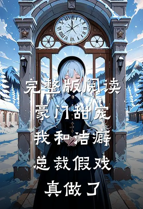 完整版阅读豪门甜宠：我和洁癖总裁假戏真做了