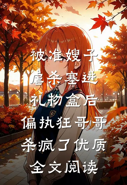 被准嫂子虐杀塞进礼物盒后，偏执狂哥哥杀疯了优质全文阅读