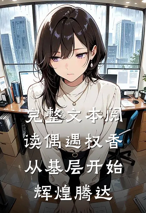 完整文本阅读偶遇权香，从基层开始辉煌腾达