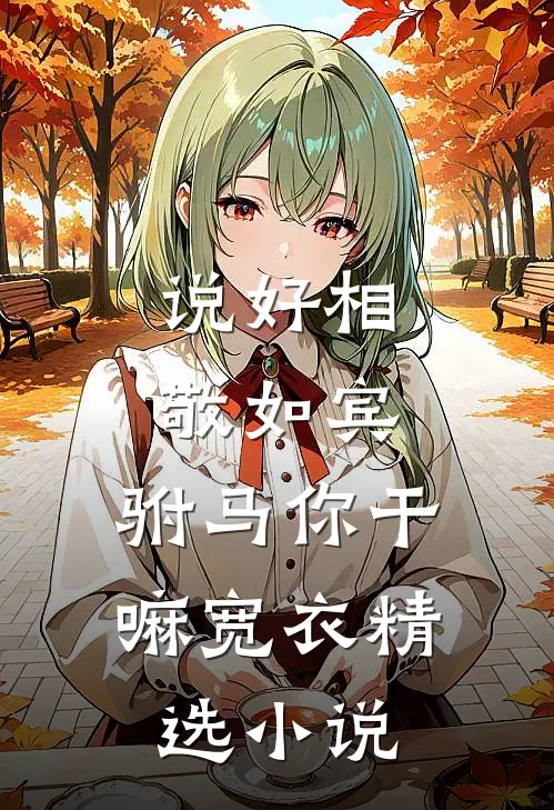 说好相敬如宾，驸马你干嘛宽衣精选小说