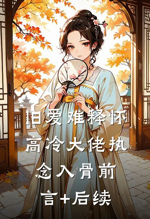 旧爱难释怀，高冷大佬执念入骨前言+后续