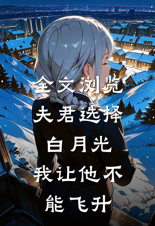 全文浏览夫君选择白月光，我让他不能飞升