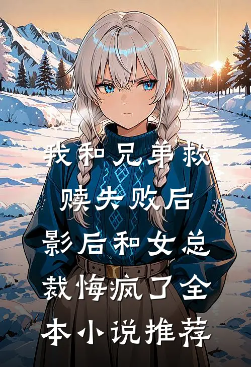 我和兄弟救赎失败后，影后和女总裁悔疯了全本小说推荐