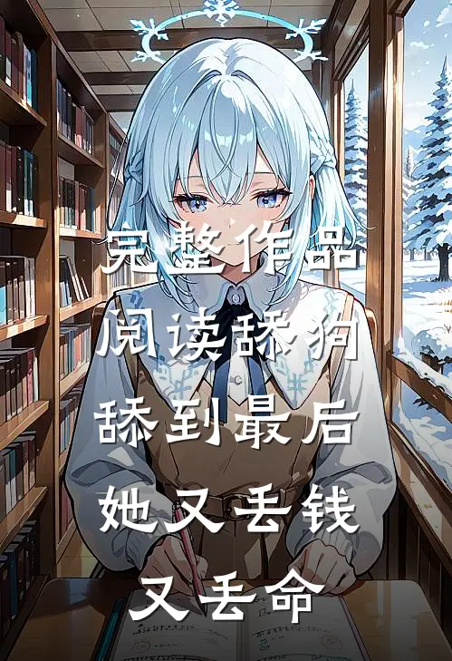 完整作品阅读舔狗舔到最后，她又丢钱又丢命