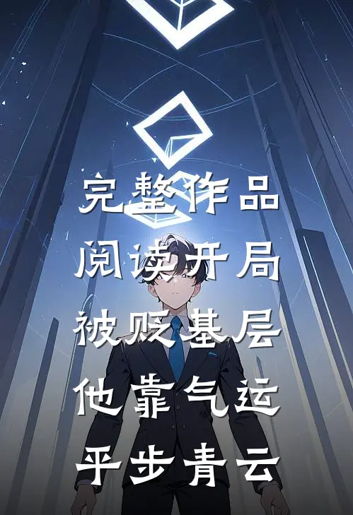 完整作品阅读开局被贬基层，他靠气运平步青云