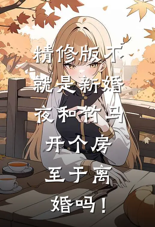 精修版不就是新婚夜和竹马开个房，至于离婚吗！