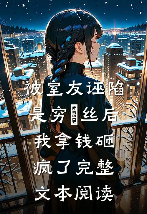 被室友诬陷是穷屌丝后，我拿钱砸疯了完整文本阅读