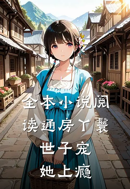 全本小说阅读通房丫鬟，世子宠她上瘾