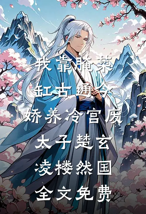 我靠腌菜缸古通今，娇养冷宫废太子楚玄凌楼然国全文免费