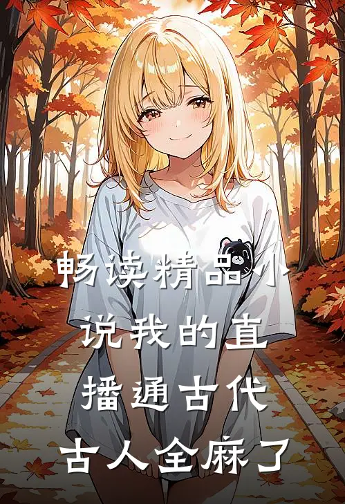 畅读精品小说我的直播通古代，古人全麻了